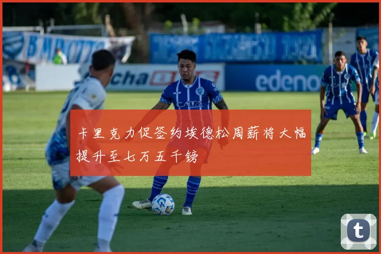 卡里克力促签约埃德松周薪将大幅提升至七万五千镑