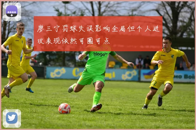 廖三宁罚球失误影响全局但个人进攻表现依然可圈可点