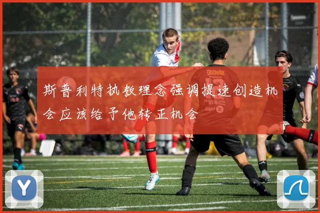 斯普利特执教理念强调提速创造机会应该给予他转正机会