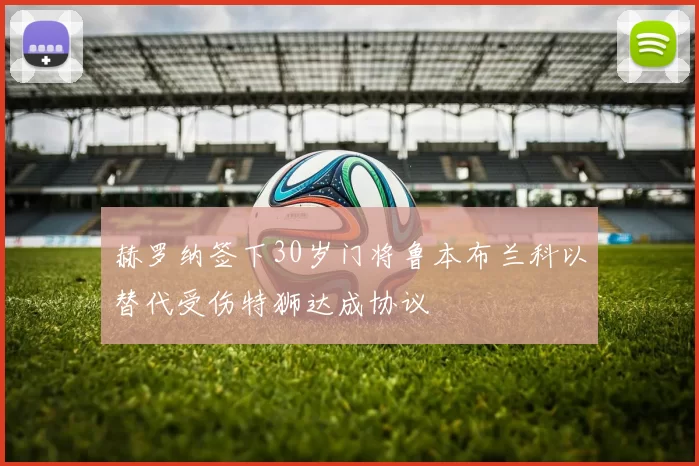 赫罗纳签下30岁门将鲁本布兰科以替代受伤特狮达成协议