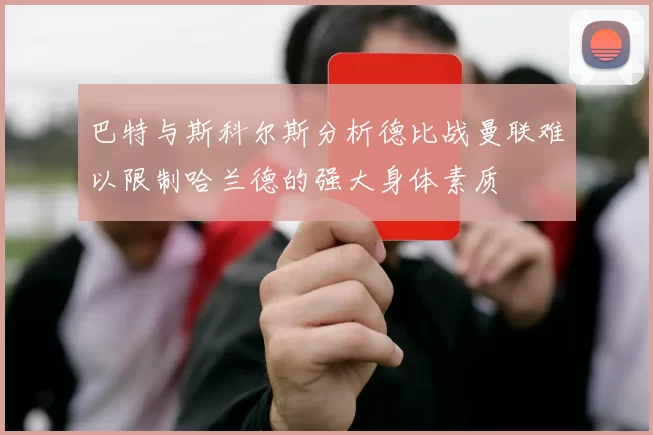 巴特与斯科尔斯分析德比战曼联难以限制哈兰德的强大身体素质