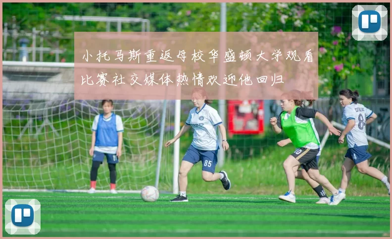 小托马斯重返母校华盛顿大学观看比赛社交媒体热情欢迎他回归